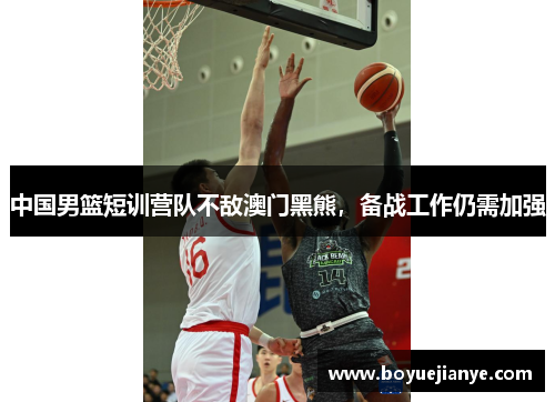 中国男篮短训营队不敌澳门黑熊，备战工作仍需加强